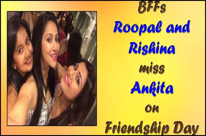 #FriendshipDay Special: BFFs Roopal and Rishina miss Ankita 