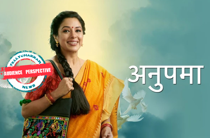 AUDIENCE PERSPECTIVE! It's high time Star Plus' Anupamaa takes a LEAP